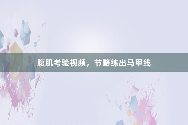 腹肌考验视频，节略练出马甲线